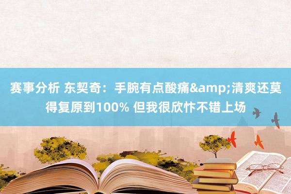 赛事分析 东契奇：手腕有点酸痛&清爽还莫得复原到100% 但我很欣忭不错上场