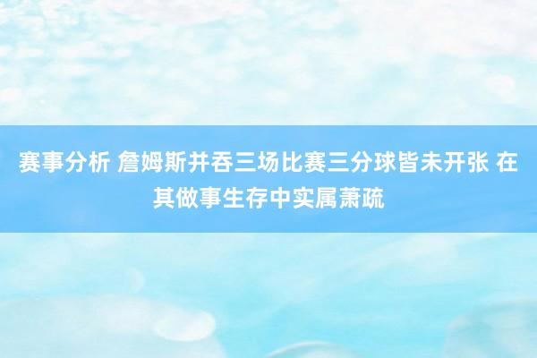 赛事分析 詹姆斯并吞三场比赛三分球皆未开张 在其做事生存中实属萧疏