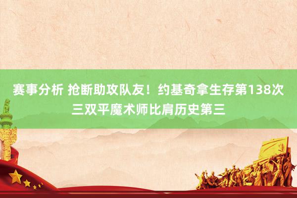 赛事分析 抢断助攻队友！约基奇拿生存第138次三双平魔术师比肩历史第三