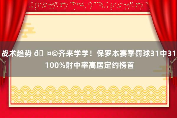 战术趋势 🤩齐来学学！保罗本赛季罚球31中31 100%射中率高居定约榜首