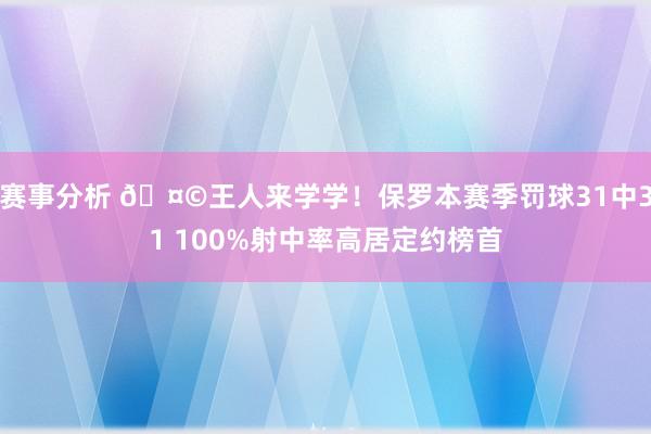 赛事分析 🤩王人来学学！保罗本赛季罚球31中31 100%射中率高居定约榜首