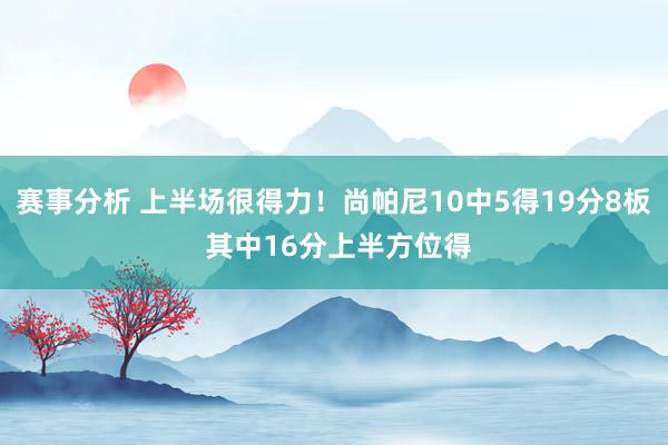 赛事分析 上半场很得力！尚帕尼10中5得19分8板 其中16分上半方位得