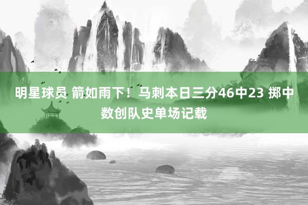 明星球员 箭如雨下！马刺本日三分46中23 掷中数创队史单场记载