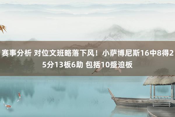 赛事分析 对位文班略落下风！小萨博尼斯16中8得25分13板6助 包括10蹙迫板