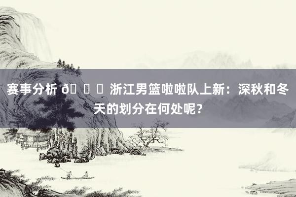 赛事分析 😍浙江男篮啦啦队上新：深秋和冬天的划分在何处呢？