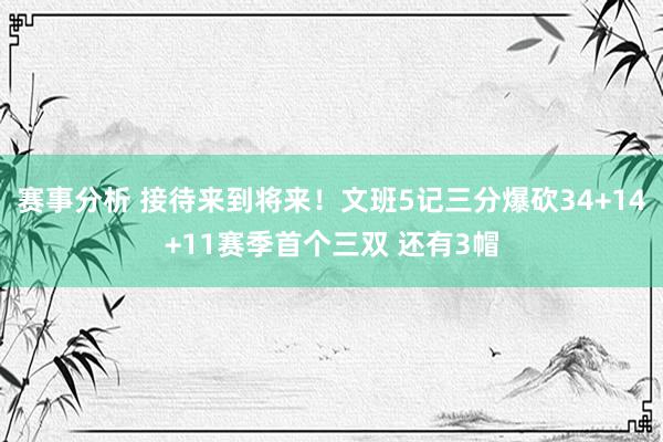 赛事分析 接待来到将来！文班5记三分爆砍34+14+11赛季首个三双 还有3帽