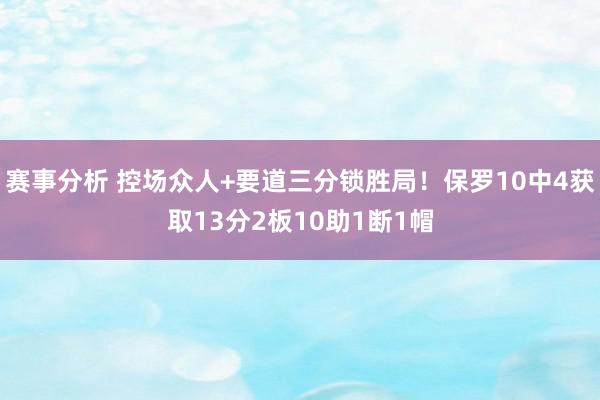 赛事分析 控场众人+要道三分锁胜局！保罗10中4获取13分2板10助1断1帽