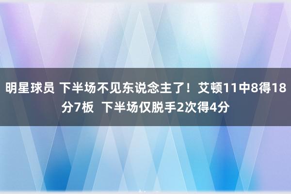 明星球员 下半场不见东说念主了！艾顿11中8得18分7板  下半场仅脱手2次得4分