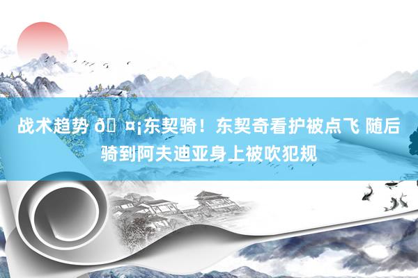 战术趋势 🤡东契骑！东契奇看护被点飞 随后骑到阿夫迪亚身上被吹犯规