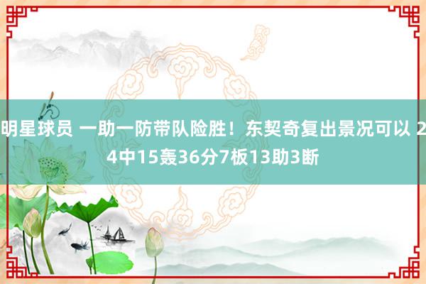 明星球员 一助一防带队险胜！东契奇复出景况可以 24中15轰36分7板13助3断