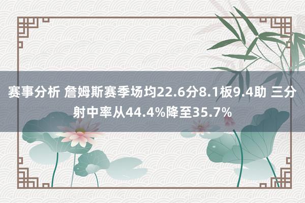 赛事分析 詹姆斯赛季场均22.6分8.1板9.4助 三分射中率从44.4%降至35.7%