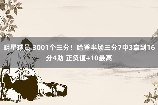 明星球员 3001个三分！哈登半场三分7中3拿到16分4助 正负值+10最高