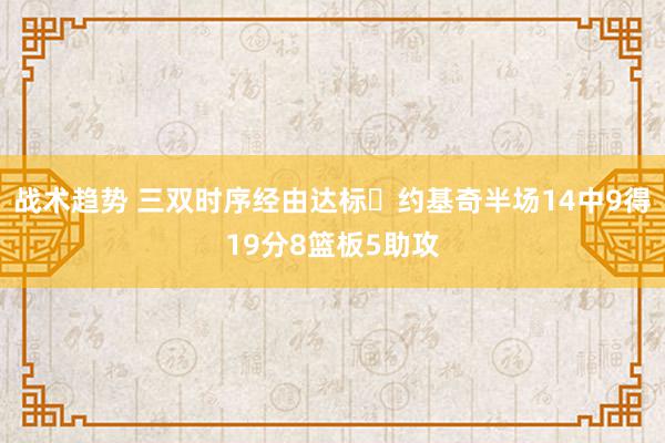 战术趋势 三双时序经由达标✔约基奇半场14中9得19分8篮板5助攻