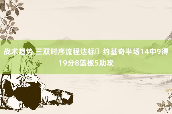 战术趋势 三双时序流程达标✔约基奇半场14中9得19分8篮板5助攻