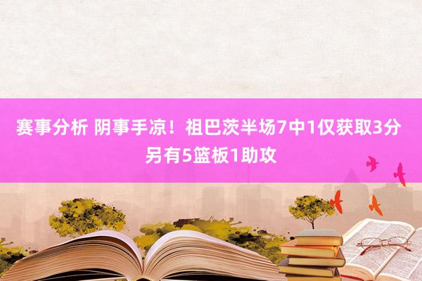 赛事分析 阴事手凉！祖巴茨半场7中1仅获取3分 另有5篮板1助攻