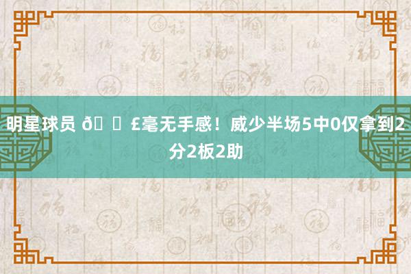 明星球员 😣毫无手感！威少半场5中0仅拿到2分2板2助