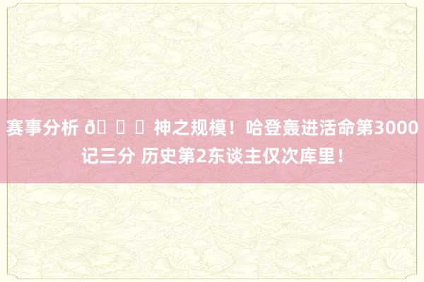 赛事分析 😀神之规模！哈登轰进活命第3000记三分 历史第2东谈主仅次库里！