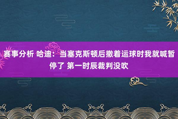 赛事分析 哈迪：当塞克斯顿后撤着运球时我就喊暂停了 第一时辰裁判没吹