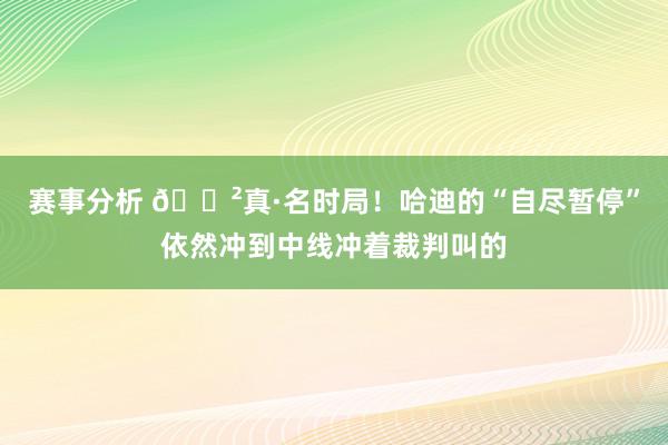 赛事分析 😲真·名时局！哈迪的“自尽暂停”依然冲到中线冲着裁判叫的