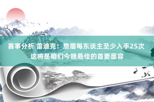 赛事分析 雷迪克：詹眉每东谈主至少入手25次 这将是咱们今晚最佳的首要面容