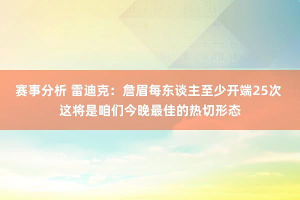 赛事分析 雷迪克：詹眉每东谈主至少开端25次 这将是咱们今晚最佳的热切形态