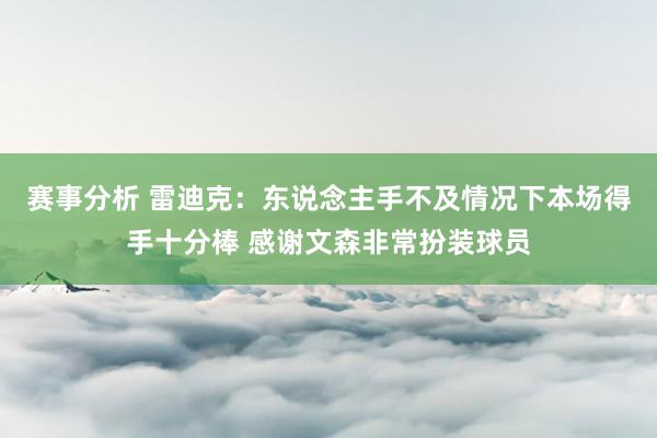 赛事分析 雷迪克：东说念主手不及情况下本场得手十分棒 感谢文森非常扮装球员