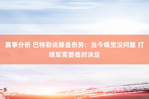 赛事分析 巴特勒谈膝盖伤势：当今嗅觉没问题 打绿军需要临时决定