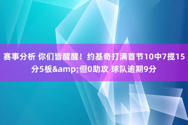 赛事分析 你们皆醒醒！约基奇打满首节10中7揽15分5板&但0助攻 球队逾期9分