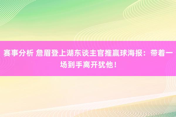 赛事分析 詹眉登上湖东谈主官推赢球海报：带着一场到手离开犹他！