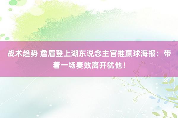 战术趋势 詹眉登上湖东说念主官推赢球海报：带着一场奏效离开犹他！