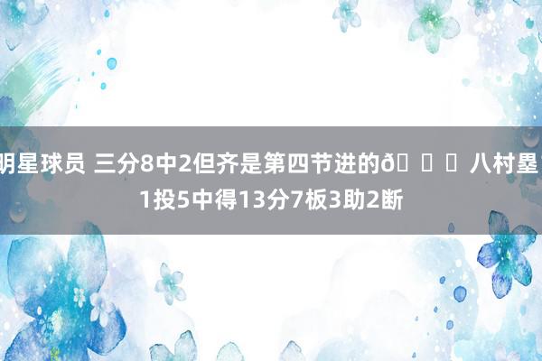 明星球员 三分8中2但齐是第四节进的😈八村塁11投5中得13分7板3助2断