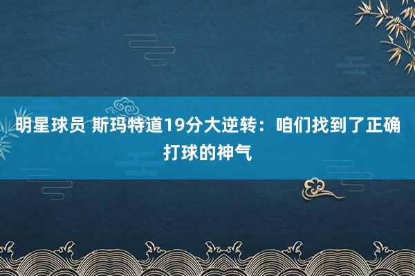 明星球员 斯玛特道19分大逆转：咱们找到了正确打球的神气