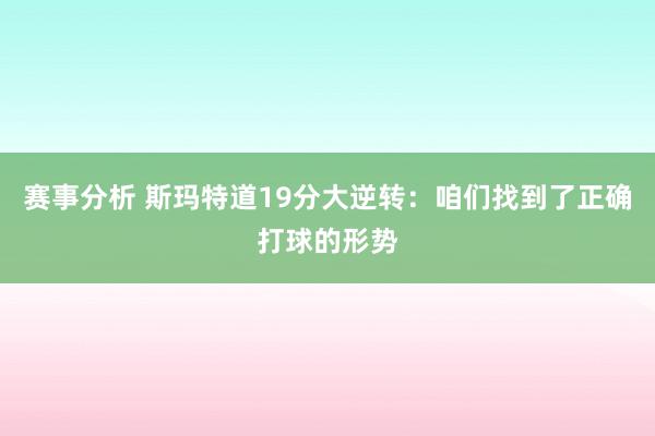 赛事分析 斯玛特道19分大逆转：咱们找到了正确打球的形势