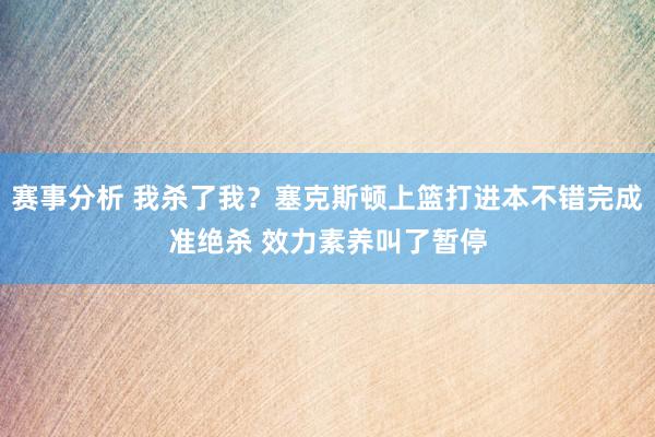 赛事分析 我杀了我？塞克斯顿上篮打进本不错完成准绝杀 效力素养叫了暂停