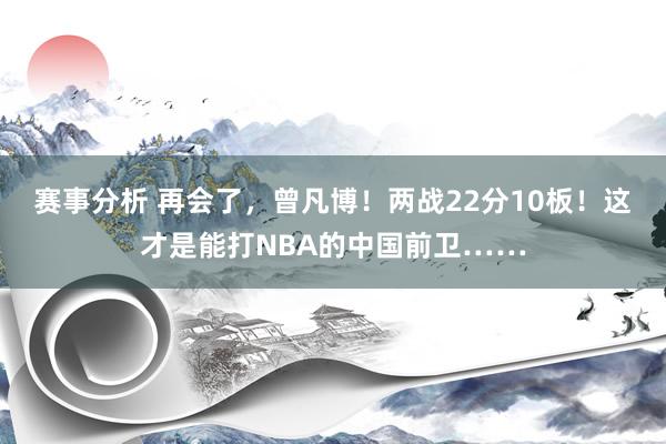 赛事分析 再会了，曾凡博！两战22分10板！这才是能打NBA的中国前卫……