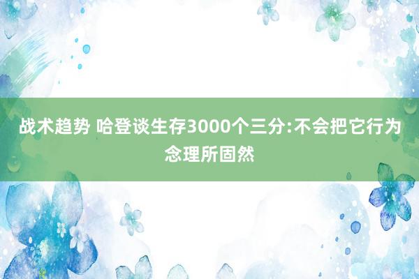 战术趋势 哈登谈生存3000个三分:不会把它行为念理所固然