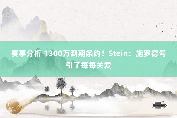 赛事分析 1300万到期条约！Stein：施罗德勾引了每每关爱