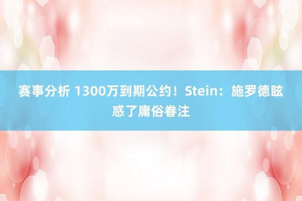 赛事分析 1300万到期公约！Stein：施罗德眩惑了庸俗眷注