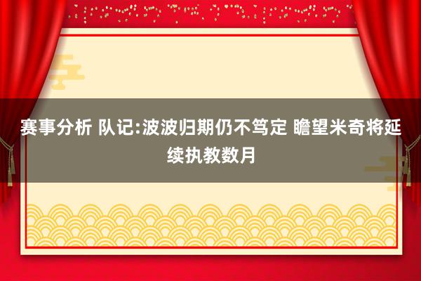 赛事分析 队记:波波归期仍不笃定 瞻望米奇将延续执教数月