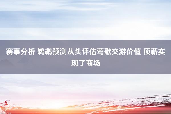 赛事分析 鹈鹕预测从头评估莺歌交游价值 顶薪实现了商场