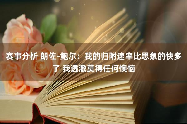 赛事分析 朗佐-鲍尔：我的归附速率比思象的快多了 我透澈莫得任何懊恼