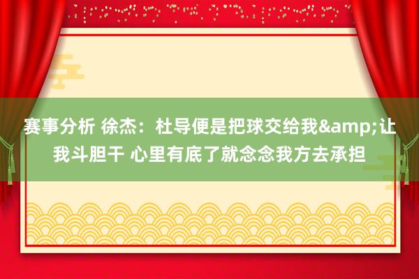 赛事分析 徐杰：杜导便是把球交给我&让我斗胆干 心里有底了就念念我方去承担