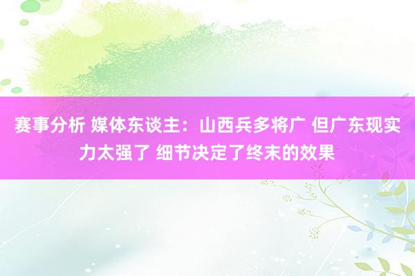 赛事分析 媒体东谈主：山西兵多将广 但广东现实力太强了 细节决定了终末的效果