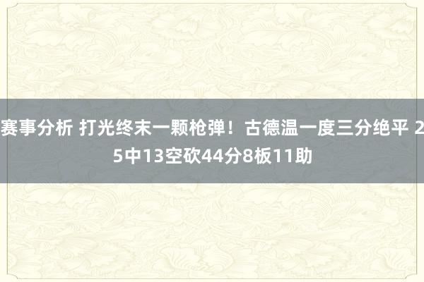 赛事分析 打光终末一颗枪弹！古德温一度三分绝平 25中13空砍44分8板11助