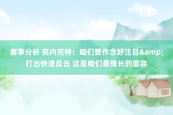 赛事分析 克内克特：咱们要作念好注目&打出快速反击 这是咱们最擅长的面容