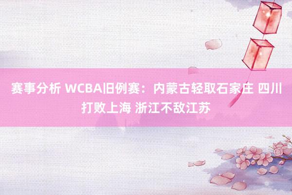 赛事分析 WCBA旧例赛：内蒙古轻取石家庄 四川打败上海 浙江不敌江苏