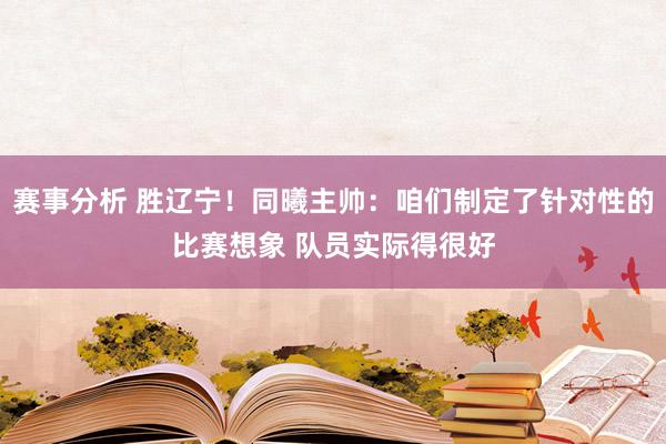 赛事分析 胜辽宁！同曦主帅：咱们制定了针对性的比赛想象 队员实际得很好