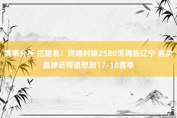 赛事分析 拦阻易！同曦时隔2580天再胜辽宁 前次赢球还得追想到17-18赛季