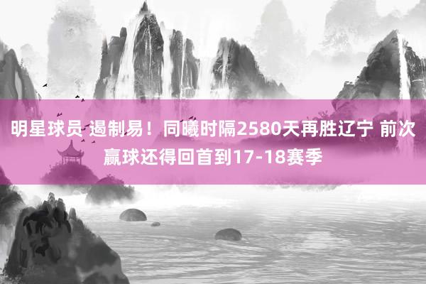 明星球员 遏制易！同曦时隔2580天再胜辽宁 前次赢球还得回首到17-18赛季