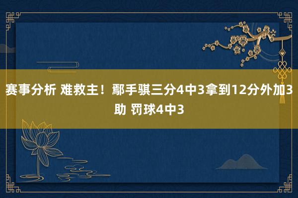 赛事分析 难救主！鄢手骐三分4中3拿到12分外加3助 罚球4中3